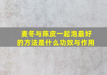 麦冬与陈皮一起泡最好的方法是什么功效与作用