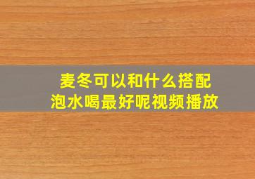 麦冬可以和什么搭配泡水喝最好呢视频播放