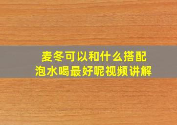 麦冬可以和什么搭配泡水喝最好呢视频讲解