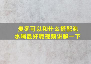 麦冬可以和什么搭配泡水喝最好呢视频讲解一下