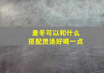 麦冬可以和什么搭配煲汤好喝一点