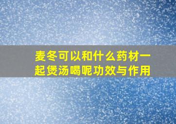 麦冬可以和什么药材一起煲汤喝呢功效与作用