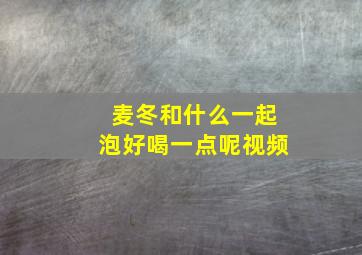 麦冬和什么一起泡好喝一点呢视频