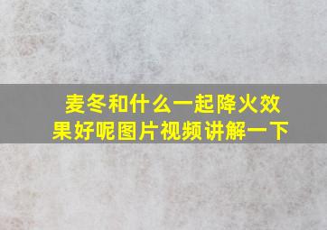 麦冬和什么一起降火效果好呢图片视频讲解一下