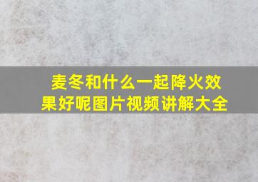 麦冬和什么一起降火效果好呢图片视频讲解大全