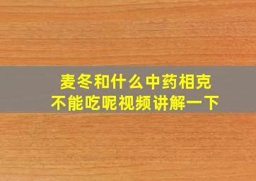 麦冬和什么中药相克不能吃呢视频讲解一下