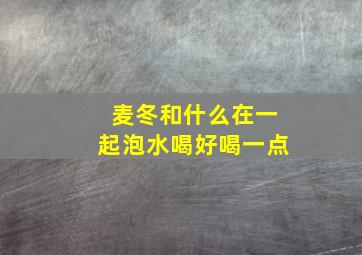 麦冬和什么在一起泡水喝好喝一点