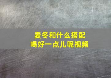 麦冬和什么搭配喝好一点儿呢视频