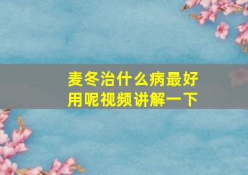 麦冬治什么病最好用呢视频讲解一下