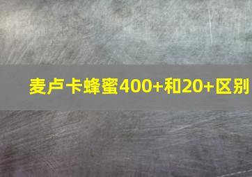 麦卢卡蜂蜜400+和20+区别