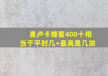 麦卢卡蜂蜜400十相当于平时几+最高是几加