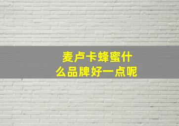 麦卢卡蜂蜜什么品牌好一点呢