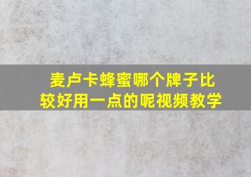 麦卢卡蜂蜜哪个牌子比较好用一点的呢视频教学