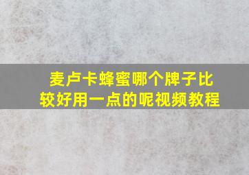 麦卢卡蜂蜜哪个牌子比较好用一点的呢视频教程