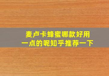 麦卢卡蜂蜜哪款好用一点的呢知乎推荐一下