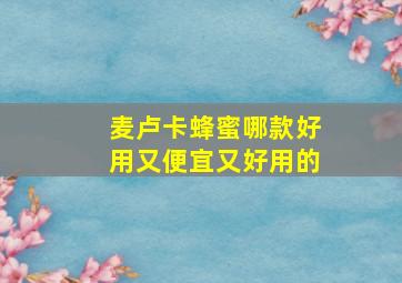 麦卢卡蜂蜜哪款好用又便宜又好用的