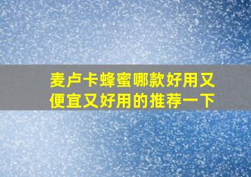 麦卢卡蜂蜜哪款好用又便宜又好用的推荐一下