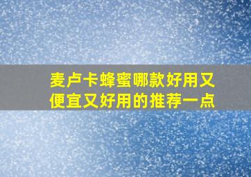 麦卢卡蜂蜜哪款好用又便宜又好用的推荐一点