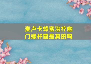 麦卢卡蜂蜜治疗幽门螺杆菌是真的吗