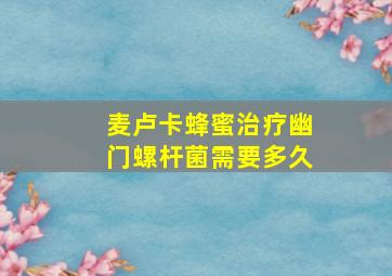 麦卢卡蜂蜜治疗幽门螺杆菌需要多久