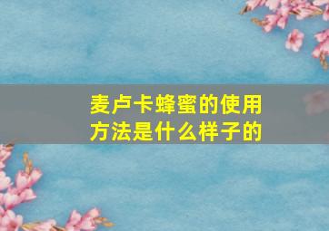 麦卢卡蜂蜜的使用方法是什么样子的