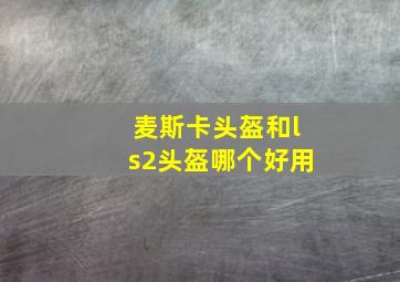 麦斯卡头盔和ls2头盔哪个好用