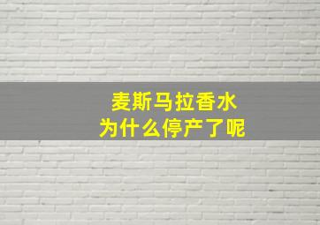 麦斯马拉香水为什么停产了呢