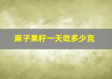 麻子果籽一天吃多少克