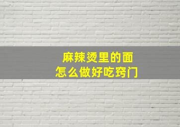 麻辣烫里的面怎么做好吃窍门