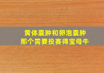 黄体囊肿和卵泡囊肿那个需要投赛得宝母牛