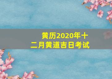 黄历2020年十二月黄道吉日考试