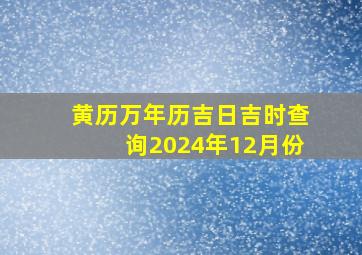 黄历万年历吉日吉时查询2024年12月份