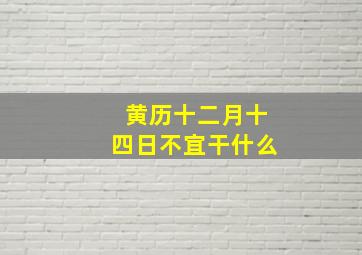 黄历十二月十四日不宜干什么