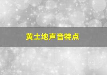 黄土地声音特点