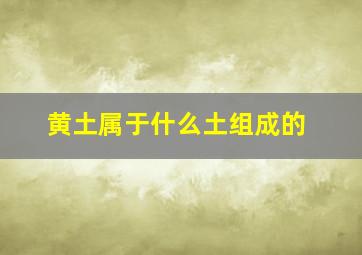 黄土属于什么土组成的