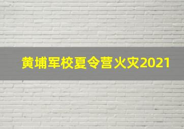 黄埔军校夏令营火灾2021