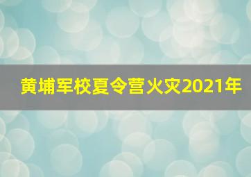 黄埔军校夏令营火灾2021年