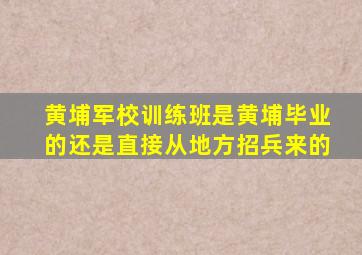 黄埔军校训练班是黄埔毕业的还是直接从地方招兵来的