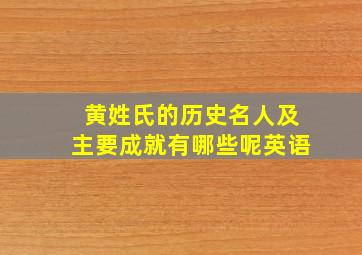 黄姓氏的历史名人及主要成就有哪些呢英语