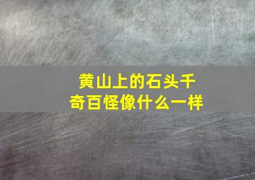 黄山上的石头千奇百怪像什么一样