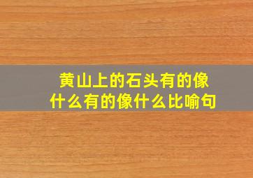 黄山上的石头有的像什么有的像什么比喻句