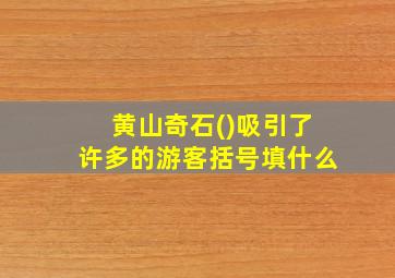 黄山奇石()吸引了许多的游客括号填什么