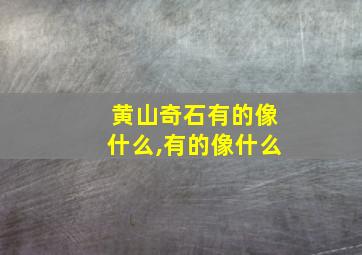 黄山奇石有的像什么,有的像什么