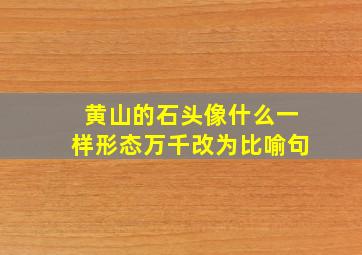 黄山的石头像什么一样形态万千改为比喻句