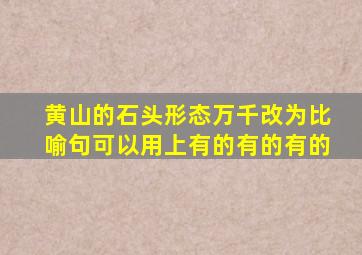 黄山的石头形态万千改为比喻句可以用上有的有的有的