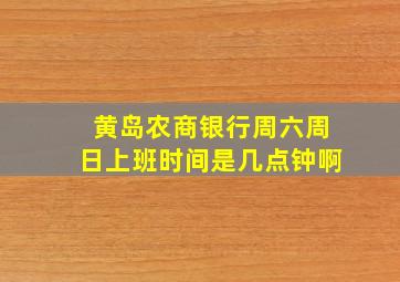 黄岛农商银行周六周日上班时间是几点钟啊