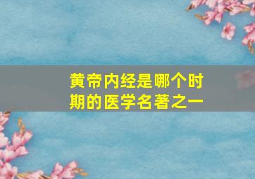 黄帝内经是哪个时期的医学名著之一