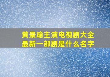 黄景瑜主演电视剧大全最新一部剧是什么名字