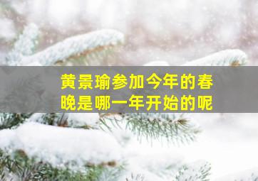 黄景瑜参加今年的春晚是哪一年开始的呢