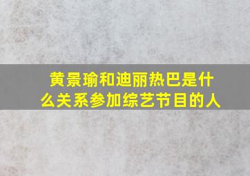 黄景瑜和迪丽热巴是什么关系参加综艺节目的人